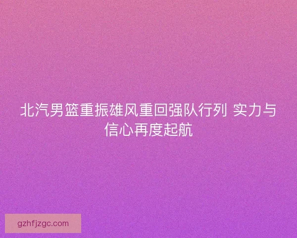 北汽男篮重振雄风重回强队行列 实力与信心再度起航